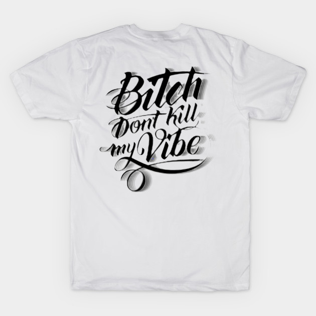 Bitch Don't Kill My Vibe by WyldurDesigns